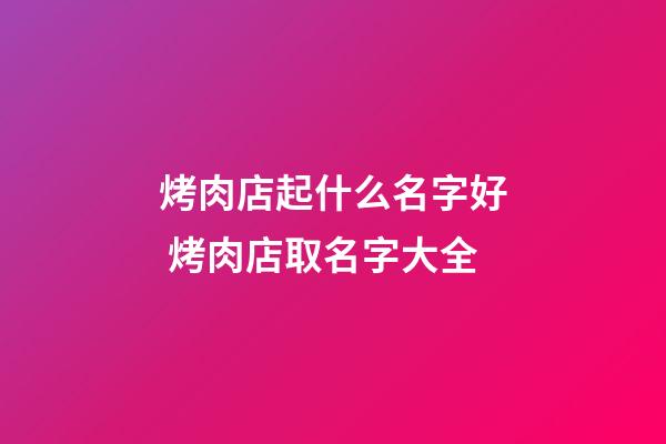烤肉店起什么名字好 烤肉店取名字大全-第1張-店鋪起名-玄機(jī)派